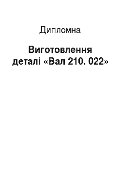Дипломная: Виготовлення деталі «Вал 210. 022»