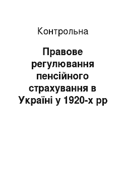 Контрольная: Правове регулювання пенсійного страхування в Україні у 1920-х рр