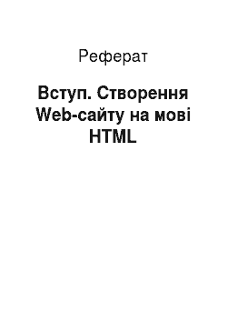 Реферат: Вступ. Створення Web-сайту на мові HTML