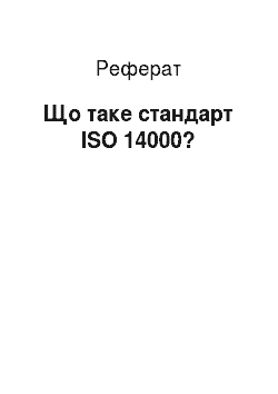 Реферат: Що таке стандарти ISO 14000?