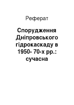 Реферат: Спорудження Дніпровського гідрокаскаду в 1950-70-х рр.: сучасна історіографія