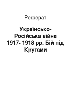 Реферат: Українсько-Російська війна 1917-1918 рр. Бій під Крутами