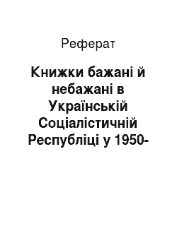Реферат: Книжки бажані й небажані в Українській Соціалістичній Республіці у 1950-1980-ті роки