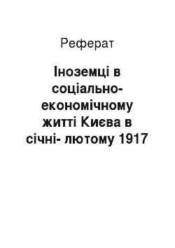 Реферат: Іноземці в соціально-економічному житті Києва в січні-лютому 1917 року (за матеріалами газети «Киевлянин»)