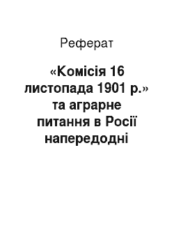 Реферат: «Комісія 16 листопада 1901 р.» та аграрне питання в Росії напередодні революції 1905-1907 років