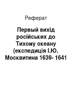Реферат: Первый вихід російських до Тихому океану (експедиція І.Ю. Москвитина 1639-1641 рр.)