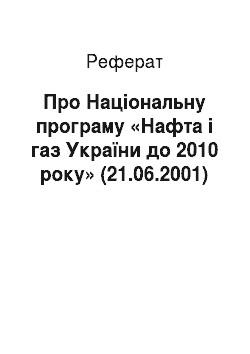 Реферат: Про Національну програму «Нафта і газ України до 2010 року» (21.06.2001)