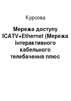 Курсовая: Мережа доступу ICATV+Ethernet (Мережа інтерактивного кабельного телебачення плюс мережа Ethernet)