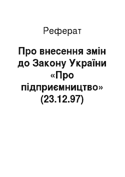 Реферат: Про внесення змін до Закону України «Про підприємництво» (23.12.97)
