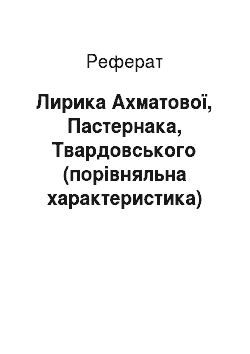 Реферат: Лирика Ахматової, Пастернака, Твардовського (порівняльна характеристика)