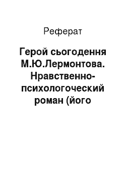 Реферат: Герой сьогодення М.Ю.Лермонтова. Нравственно-психологоческий роман (його художні особенности)