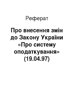 Реферат: Про внесення змін до Закону України «Про систему оподаткування» (19.04.97)