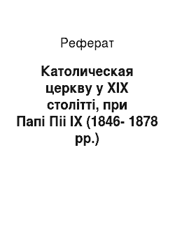 Реферат: Католическая церкву у ХІХ столітті, при Папі Піі IX (1846-1878 рр.)