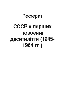Реферат: СССР у перших повоєнні десятиліття (1945-1964 гг.)