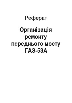 Реферат: Организация ремонту переднього мосту ГАЗ-53А