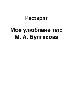 Реферат: Мое улюблене твір М. А. Булгакова