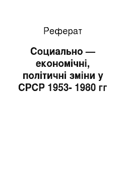 Реферат: Социально — економічні, політичні зміни у СРСР 1953-1980 гг
