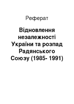 Реферат: Відновлення незалежності України та розпад Радянського Союзу (1985-1991)