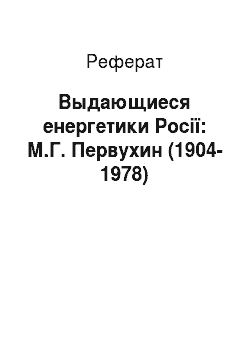 Реферат: Выдающиеся енергетики Росії: М.Г. Первухин (1904-1978)