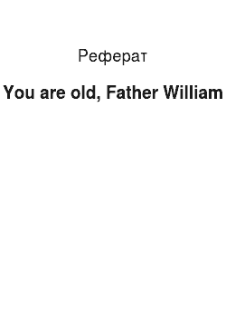 Реферат: You are old, Father William
