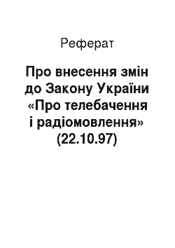 Реферат: Про внесення змін до Закону України «Про телебачення і радіомовлення» (22.10.97)