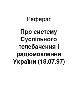 Реферат: Про систему Суспільного телебачення і радіомовлення України (18.07.97)