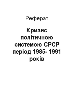 Реферат: Кризис політичною системою СРСР період 1985-1991 років