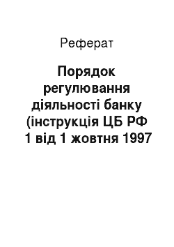 Реферат: Порядок регулювання діяльності банку (інструкція ЦБ РФ №1 від 1 жовтня 1997 года)