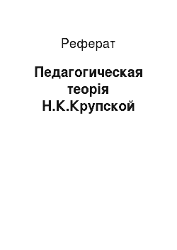 Реферат: Педагогическая теорія Н.К.Крупской