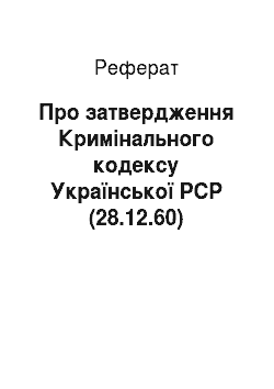 Реферат: Про затвердження Кримінального кодексу Української РСР (28.12.60)