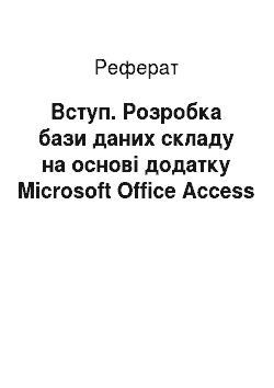 Реферат: Вступ. Розробка бази даних складу на основі додатку Microsoft Office Access