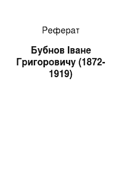 Реферат: Бубнов Іване Григоровичу (1872-1919)