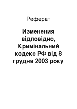 Реферат: Изменения відповідно, Кримінальний кодекс РФ від 8 грудня 2003 року