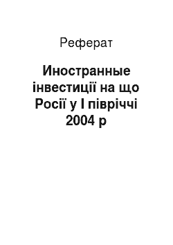Реферат: Иностранные інвестиції на що Росії у I півріччі 2004 р