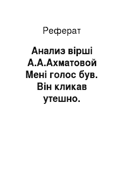Реферат: Анализ вірші А.А.Ахматовой Мені голос був. Він кликав утешно.