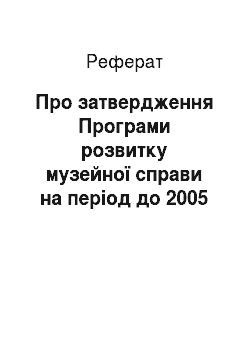 Реферат: Про затвердження Програми розвитку музейної справи на період до 2005 року (30.03.2002)