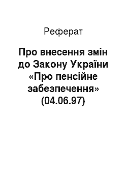 Реферат: Про внесення змін до Закону України «Про пенсійне забезпечення» (04.06.97)