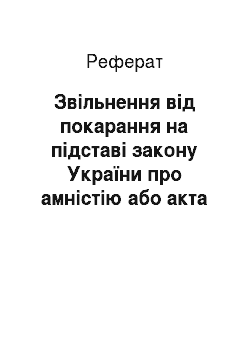Реферат: Звільнення від покарання на підставі закону України про амністію або акта про помилування (реферат)