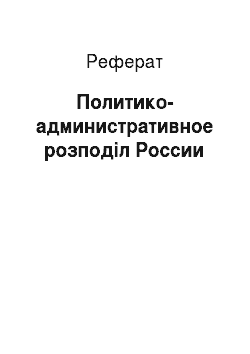 Реферат: Политико-административное розподіл России
