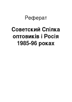 Реферат: Советский Спілка оптовиків і Росія 1985-96 роках