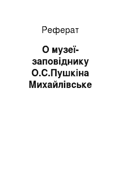 Реферат: О музеї-заповіднику О.С.Пушкіна Михайлівське