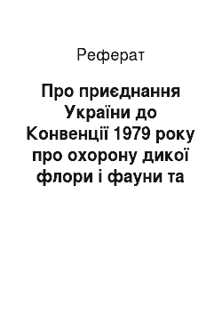 Реферат: Про приєднання України до Конвенції 1979 року про охорону дикої флори і фауни та природних середовищ існування в Європі (29.10.96)