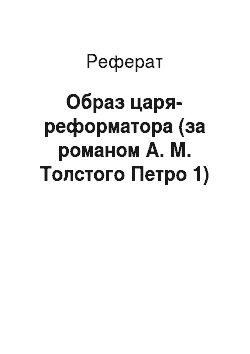Реферат: Образ царя-реформатора (за романом А. М. Толстого Петро 1)