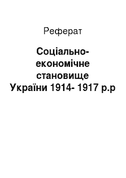 Реферат: Соціально-економічне становище України 1914-1917 р.р