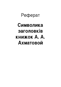 Реферат: Символика заголовків книжок А. А. Ахматовой