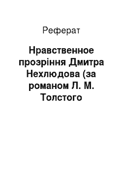 Реферат: Нравственное прозріння Дмитра Нехлюдова (за романом Л. М. Толстого «Воскресіння»)