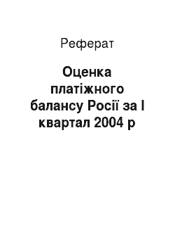 Реферат: Оценка платіжного балансу Росії за I квартал 2004 р