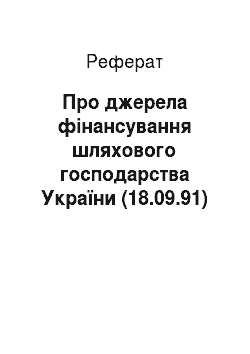 Реферат: Про джерела фінансування шляхового господарства України (18.09.91)
