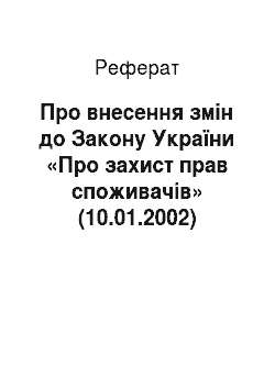 Реферат: Про внесення змін до Закону України «Про захист прав споживачів» (10.01.2002)