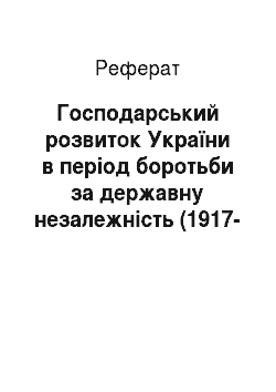 Реферат: Господарський розвиток України в період боротьби за державну незалежність (1917-1921 pp.)